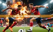 2025乐鱼体育app下载官网(中国)火爆比赛打响，强强对话展现豪情万丈