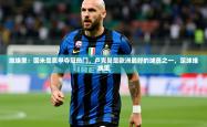 2025乐鱼体育app官网登录入口维埃里：国米是意甲夺冠热门，卢克曼是欧洲最好的球员之一，足球维埃里