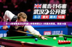 2025乐鱼体育 vip 注册🎱斯诺克武汉公开赛：特鲁姆普以5-3利索夫斯基，晋级16强