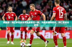 2025乐鱼体育踢球者：拜仁多名球员与凯恩意见一致，为阵容薄弱担忧，拜仁足球运动员