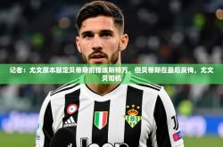2025乐鱼体育app官网入口记者：尤文原本敲定贝蒂斯前锋埃斯特万，但贝蒂斯在最后反悔，尤文贝司机