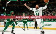 2025乐鱼体育入口登录官网app凯尔特人逆转获胜，继续保持不败