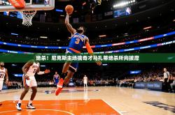 2026乐鱼体育在线官网绝杀！尼克斯主场擒奇才马扎蒂绝杀所向披靡