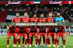 2026乐鱼体育在线登录阿联酋球队处于低谷，但信心未衰仍存希望