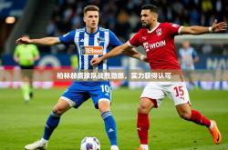 2026乐鱼体育官网登录入口柏林赫塔球队战胜劲旅，实力获得认可