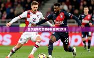 2026乐鱼体育官网登录入口里尔迎来与圣埃蒂安的激烈交锋