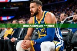 2026乐鱼体育在线网站勇士队大将因伤缺席下一场比赛