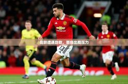 2026乐鱼体育曼联遭遇劲敌，面临出局压力