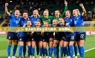 2026乐鱼体育app官网入口意大利女足队员实力雄厚，赢得胜利