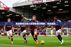 2026乐鱼体育官网在线登录入口南安普顿主场三球击败西汉姆联，终结连败