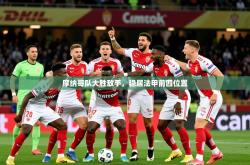 2026乐鱼体育app摩纳哥队大胜敌手，稳居法甲前四位置