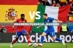2026乐鱼体育网站入口转换后标题西班牙队激战意大利，球迷狂热支持