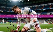 2026乐鱼体育入口登录官网app大将受伤！皇马遭遇挫败，主场失分