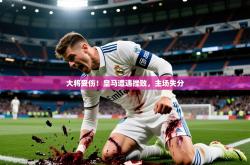 2026乐鱼体育入口登录官网app大将受伤！皇马遭遇挫败，主场失分