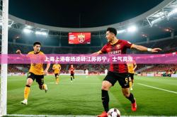 2026乐鱼体育上海上港客场逆转江苏苏宁，士气高涨