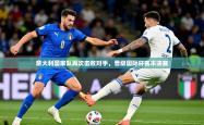 2026乐鱼体育网站入口意大利国家队再次击败对手，晋级国际杯赛半决赛