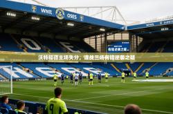 2026乐鱼体育在线网站沃特福德主场失分，连战三场有错逆袭之疑