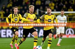 2025乐鱼体育在线登陆多特蒙德在德国联赛中保持连胜继续缩小和法甲的积分差距