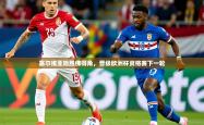 2025乐鱼体育入口登录官网app塞尔维亚险胜佛得角，晋级欧洲杯资格赛下一轮
