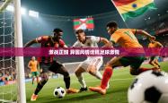 2025乐鱼体育网址激战正酣 异国风情诠释足球激情