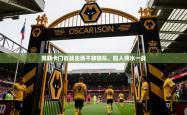 2025乐鱼体育app官网登录入口奥斯卡门首战主场不敌狼队，陷入背水一战