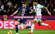 2025乐鱼体育网站入口巴黎圣日耳曼客战摩斯迪斯，全力争胜