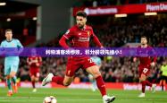 2025乐鱼体育app官网入口利物浦客场惨败，积分榜领先缩小！