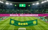 2025乐鱼体育在线官网国安主场大胜，豪取三分助榜首稳固领先优势
