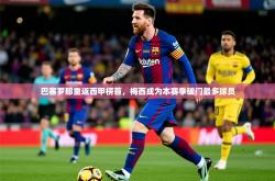 2025乐鱼体育网站入口巴塞罗那重返西甲榜首，梅西成为本赛季破门最多球员
