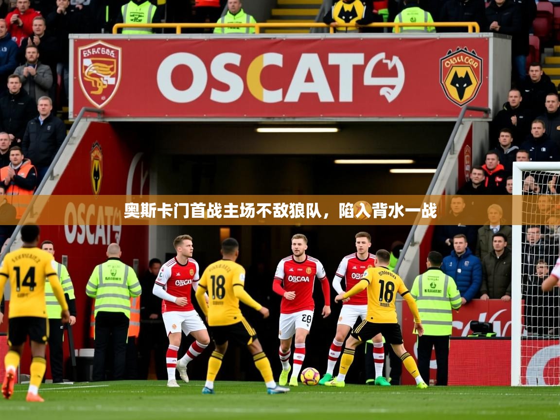 2025乐鱼体育app官网登录入口奥斯卡门首战主场不敌狼队，陷入背水一战  第2张