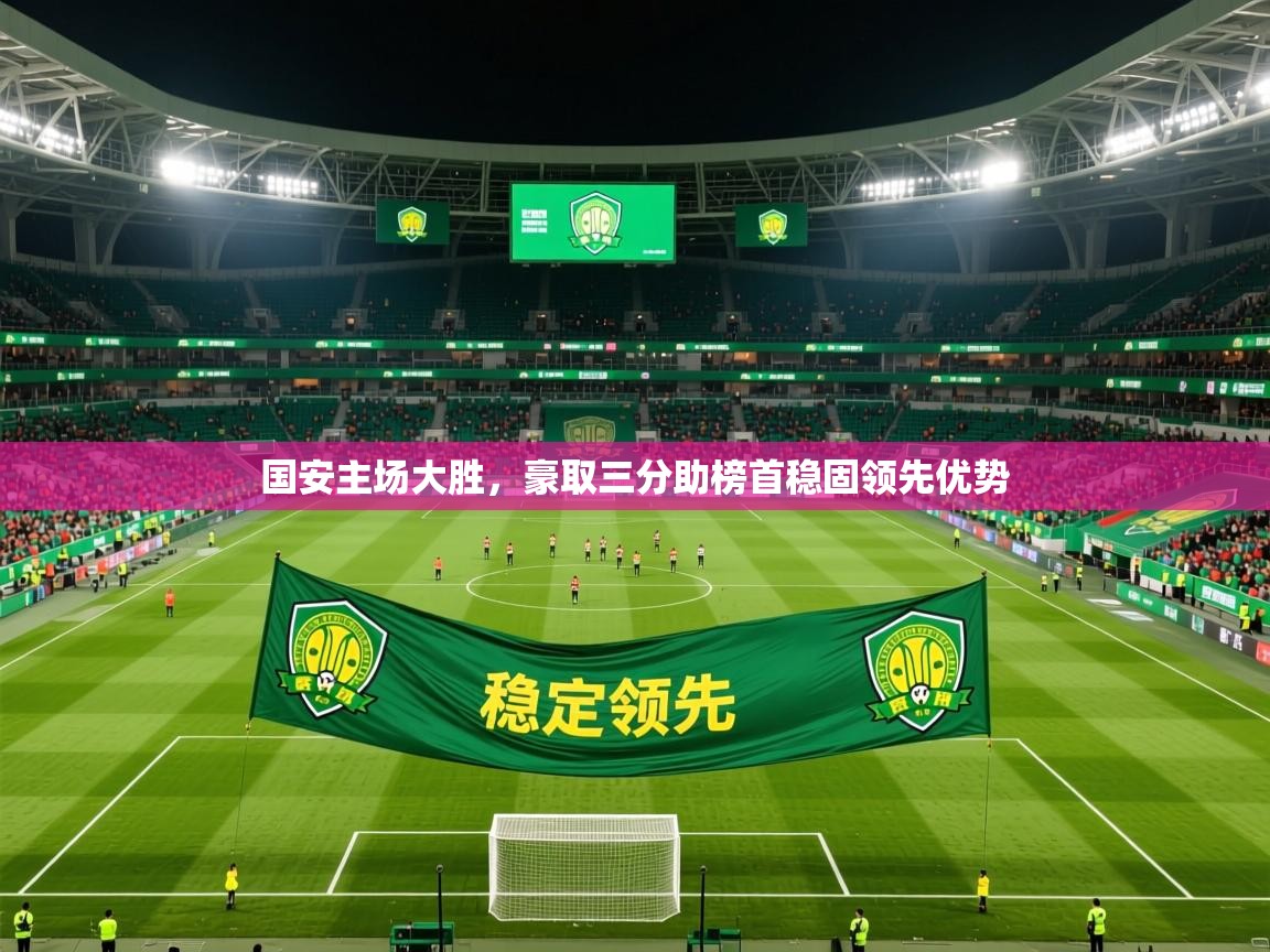 2025乐鱼体育在线官网国安主场大胜，豪取三分助榜首稳固领先优势  第1张
