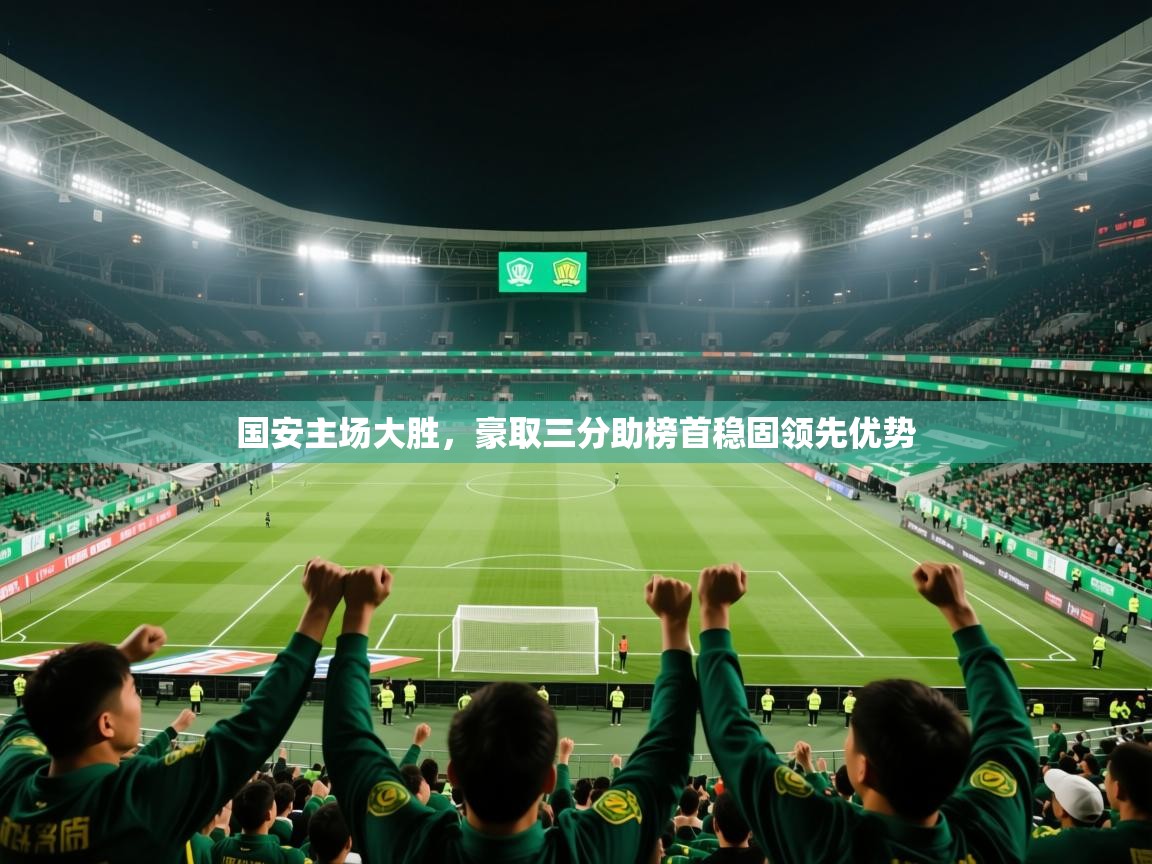 2025乐鱼体育在线官网国安主场大胜，豪取三分助榜首稳固领先优势  第4张