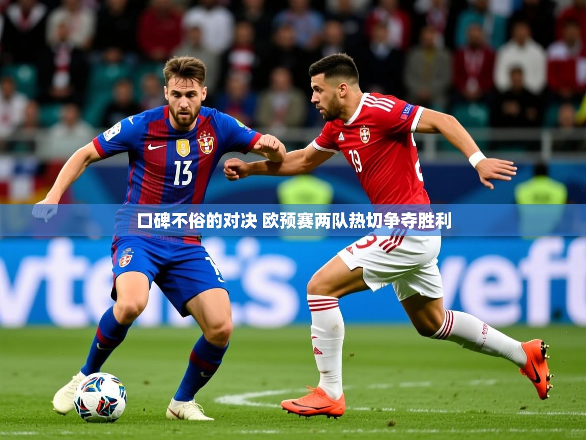 2025乐鱼体育网址口碑不俗的对决 欧预赛两队热切争夺胜利  第4张