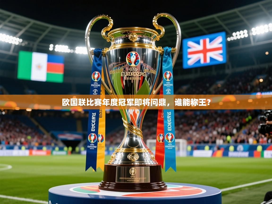2025乐鱼体育官网欧国联比赛年度冠军即将问鼎，谁能称王？  第1张