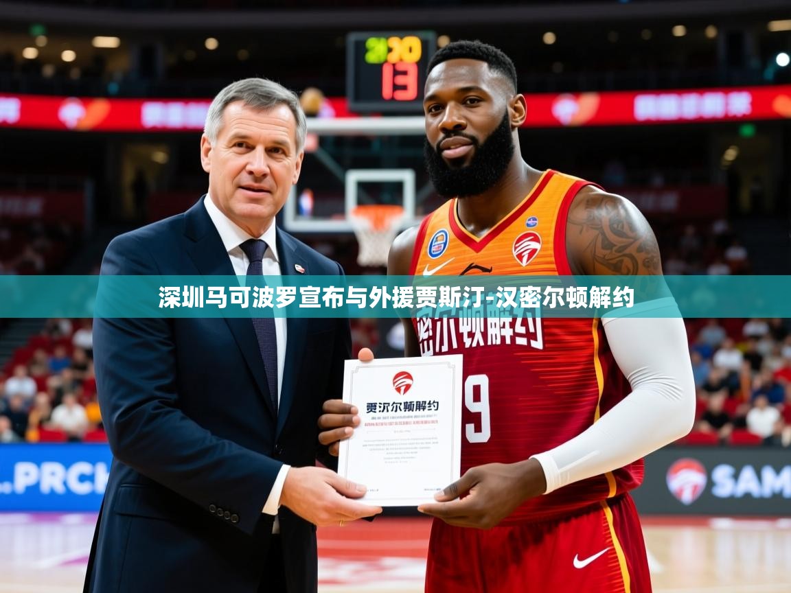 2025乐鱼体育app官网入口深圳马可波罗宣布与外援贾斯汀-汉密尔顿解约 第3张
