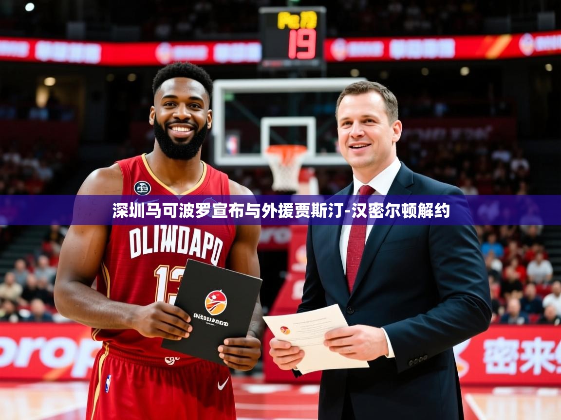 2025乐鱼体育app官网入口深圳马可波罗宣布与外援贾斯汀-汉密尔顿解约 第2张