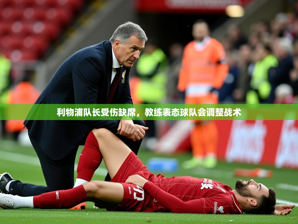 2025乐鱼体育app下载官网(中国)利物浦队长受伤缺席，教练表态球队会调整战术  第1张