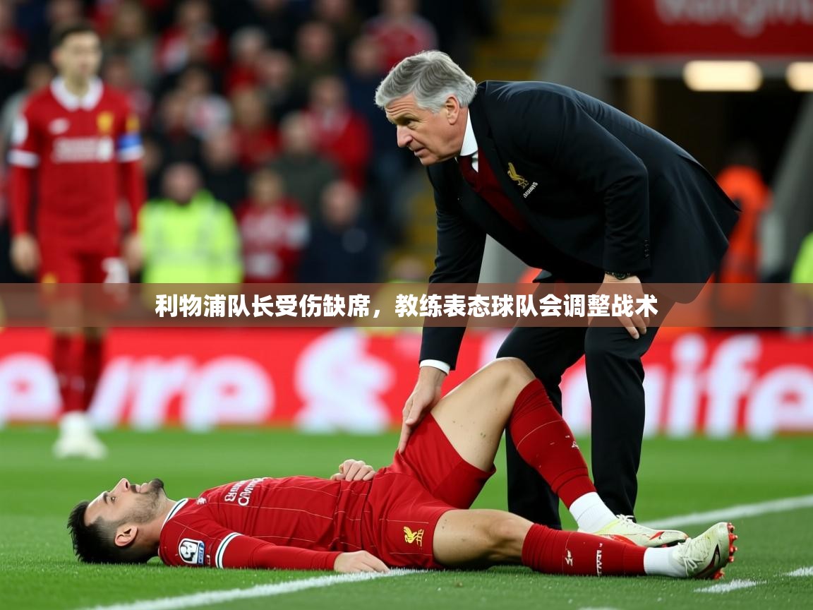 2025乐鱼体育app下载官网(中国)利物浦队长受伤缺席，教练表态球队会调整战术  第2张