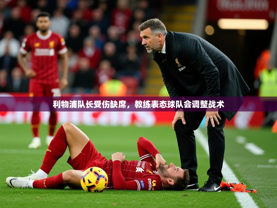 2025乐鱼体育app下载官网(中国)利物浦队长受伤缺席，教练表态球队会调整战术  第3张