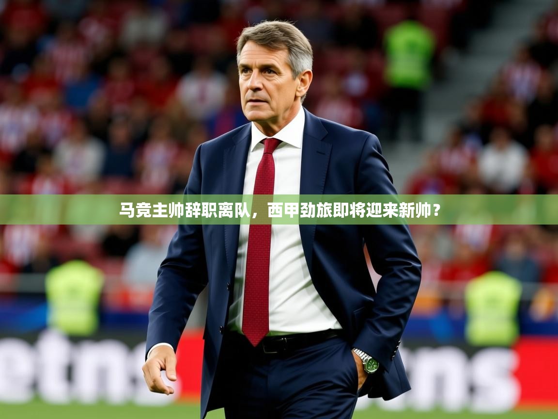 2025乐鱼体育官网在线登录入口马竞主帅辞职离队，西甲劲旅即将迎来新帅？  第4张
