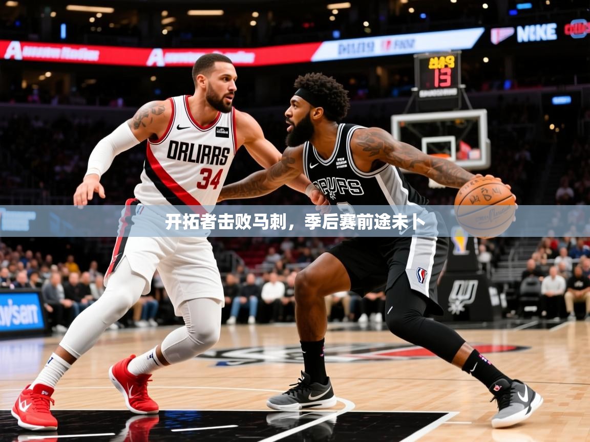 2025乐鱼体育在线入口开拓者击败马刺,季后赛前途未卜 第1张