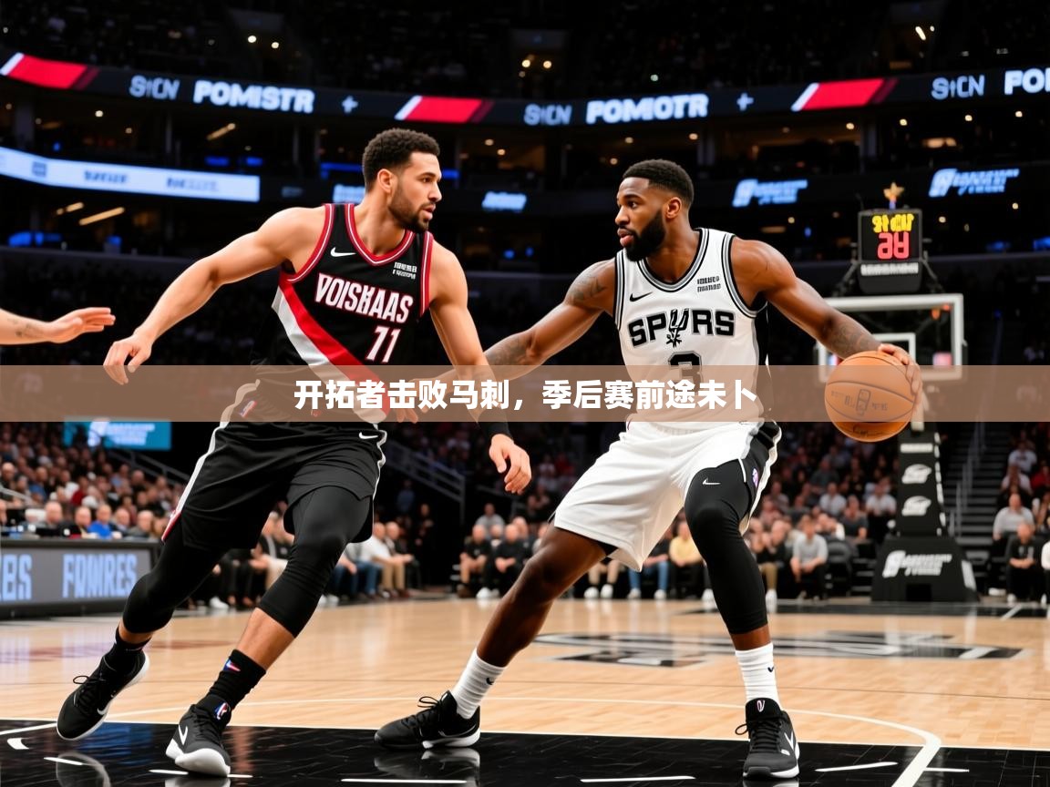 2025乐鱼体育在线入口开拓者击败马刺,季后赛前途未卜 第4张