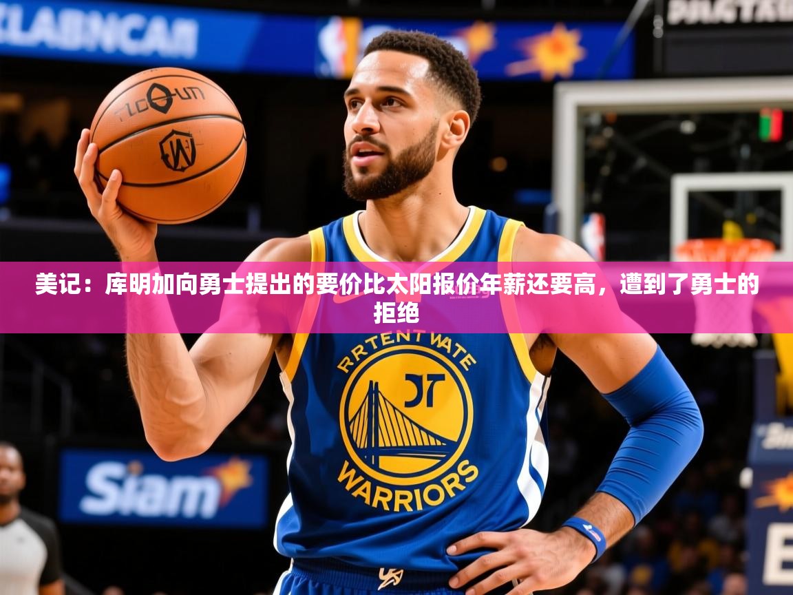 2025乐鱼体育 vip 注册美记:库明加向勇士提出的要价比太阳报价年薪还要高,遭到了勇士的拒绝 第2张