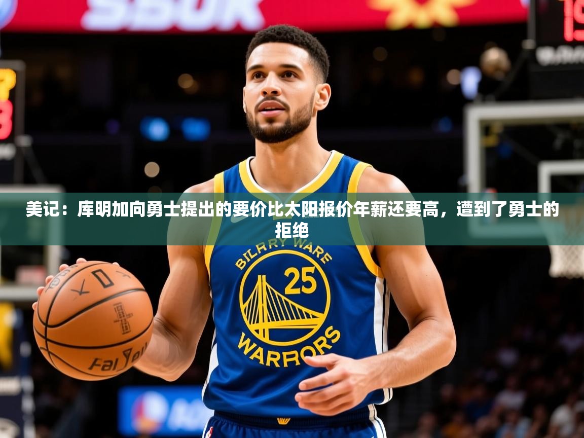 2025乐鱼体育 vip 注册美记:库明加向勇士提出的要价比太阳报价年薪还要高,遭到了勇士的拒绝 第3张