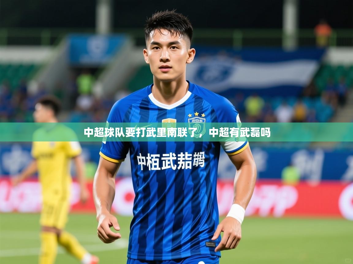 2025乐鱼体育app中超球队要打武里南联了,中超有武磊吗 第1张