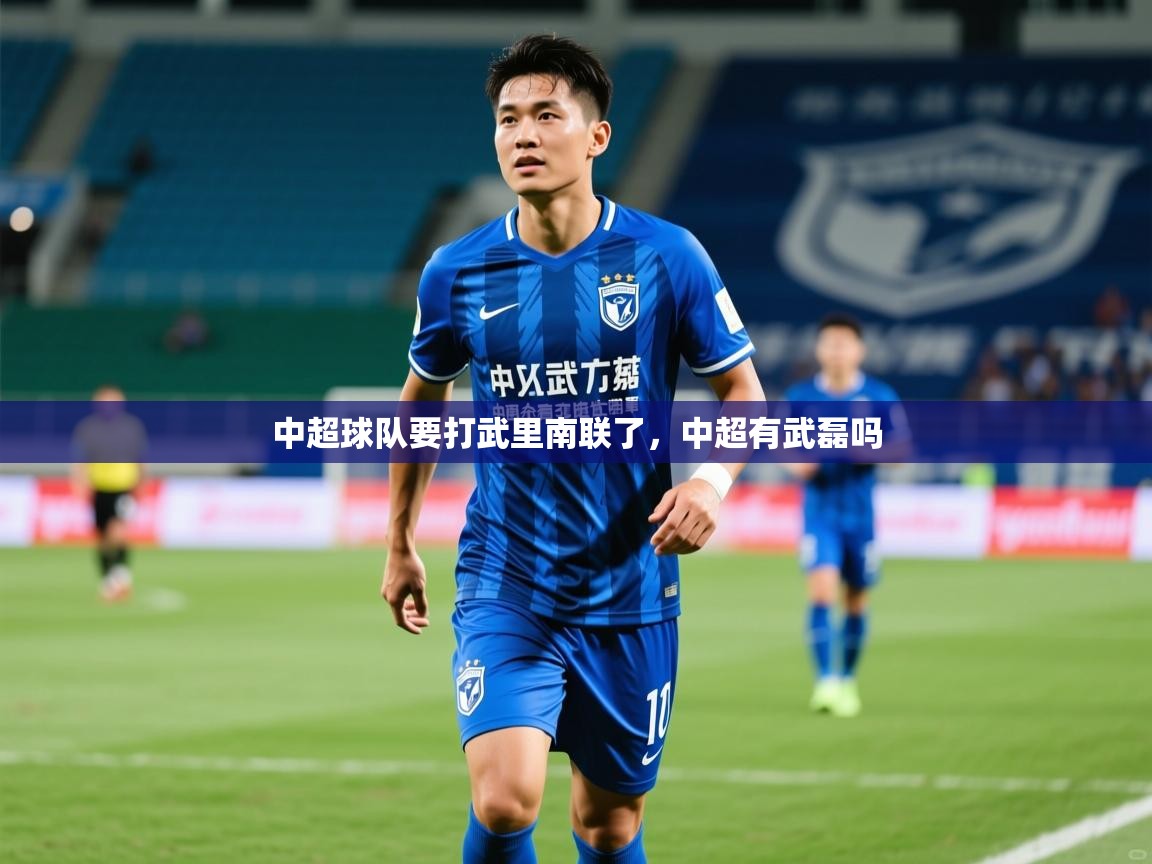 2025乐鱼体育app中超球队要打武里南联了,中超有武磊吗 第2张