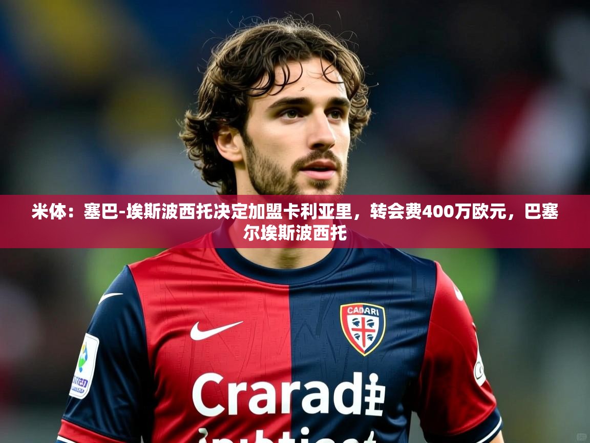 2025乐鱼体育入口登录官网app米体:塞巴-埃斯波西托决定加盟卡利亚里,转会费400万欧元,巴塞尔埃斯波西托 第4张
