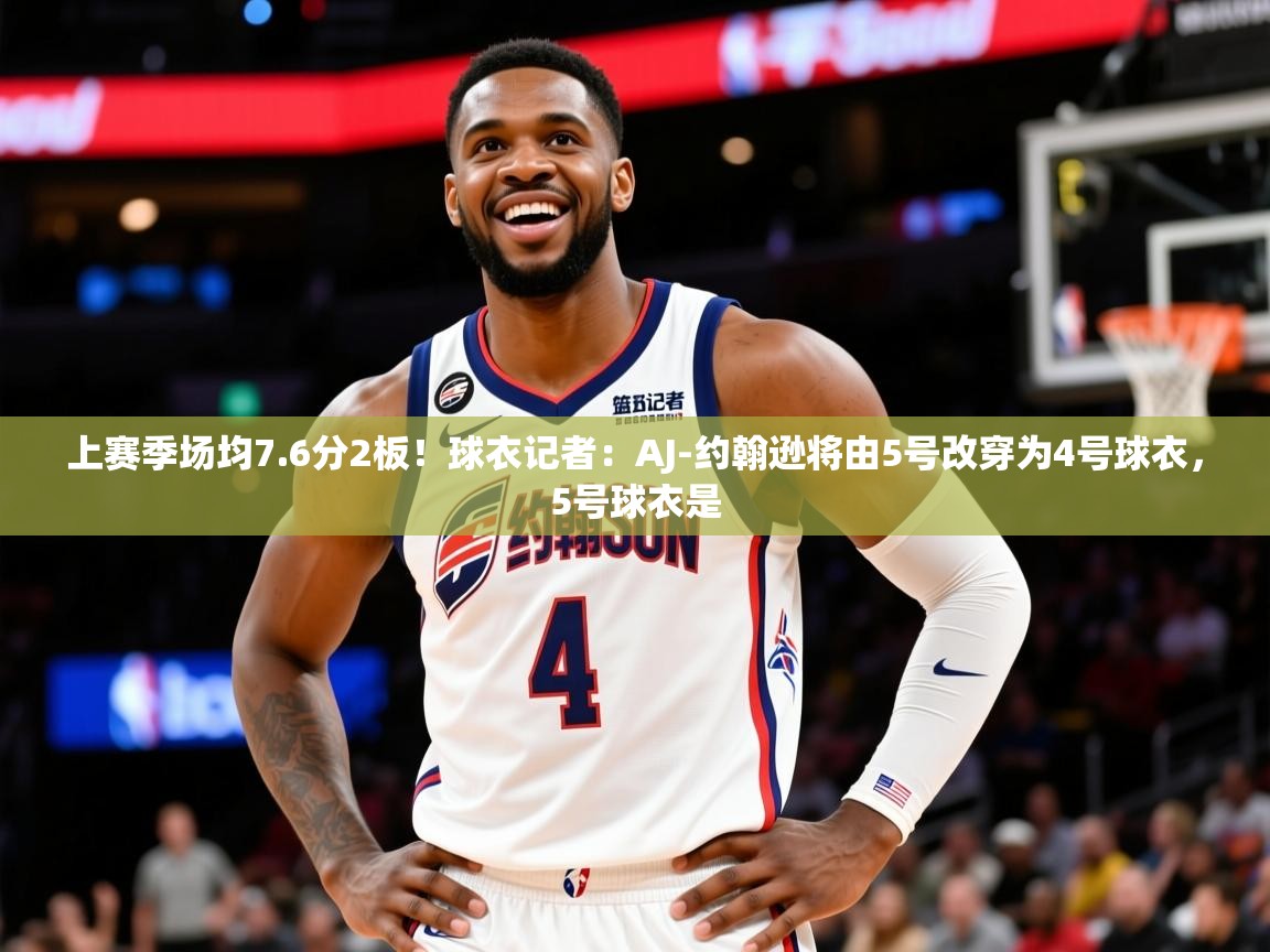 2025乐鱼体育在线登陆上赛季场均7.6分2板!球衣记者:AJ-约翰逊将由5号改穿为4号球衣,5号球衣是 第4张