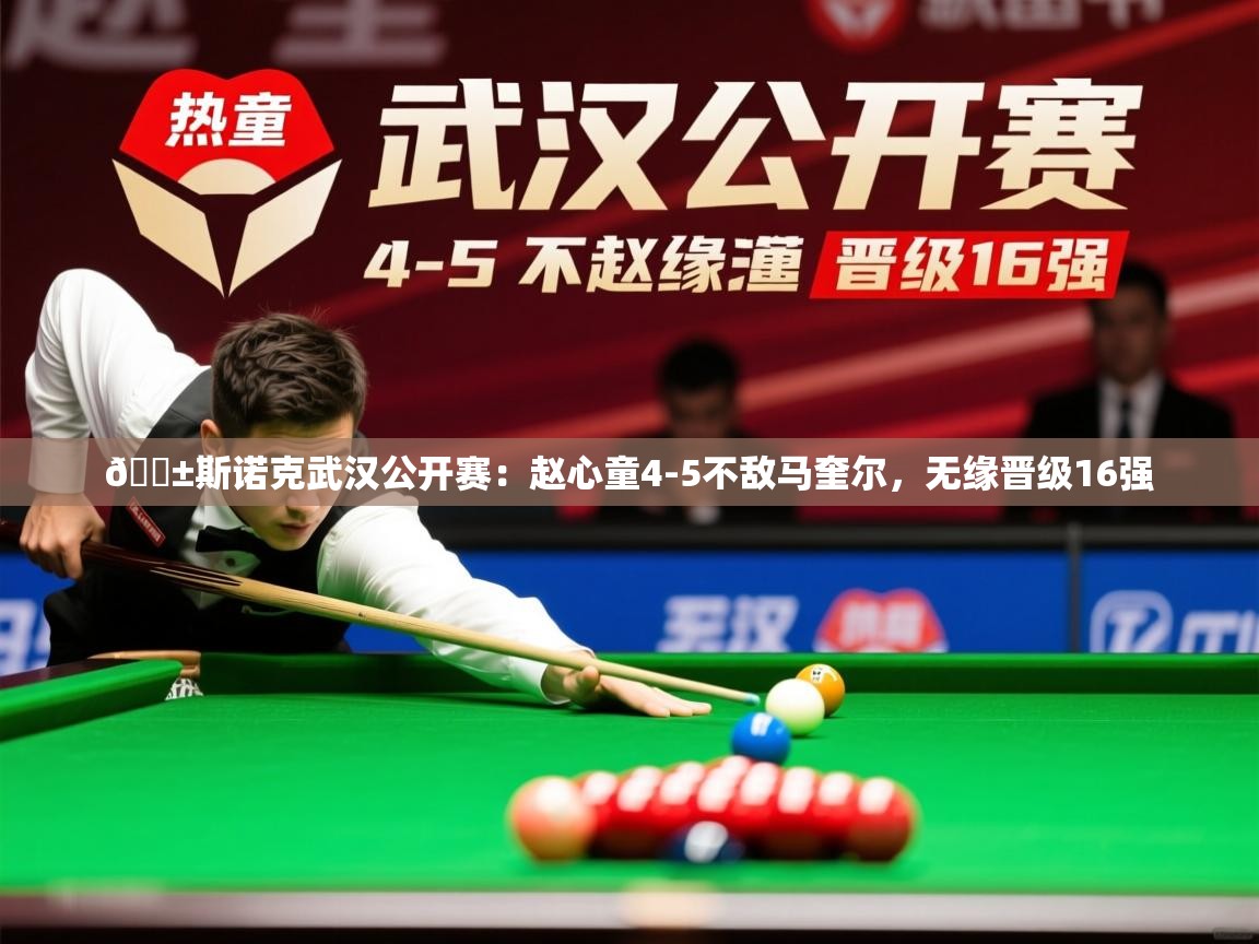 2025乐鱼体育在线登陆🎱斯诺克武汉公开赛:赵心童4-5不敌马奎尔,无缘晋级16强 第2张
