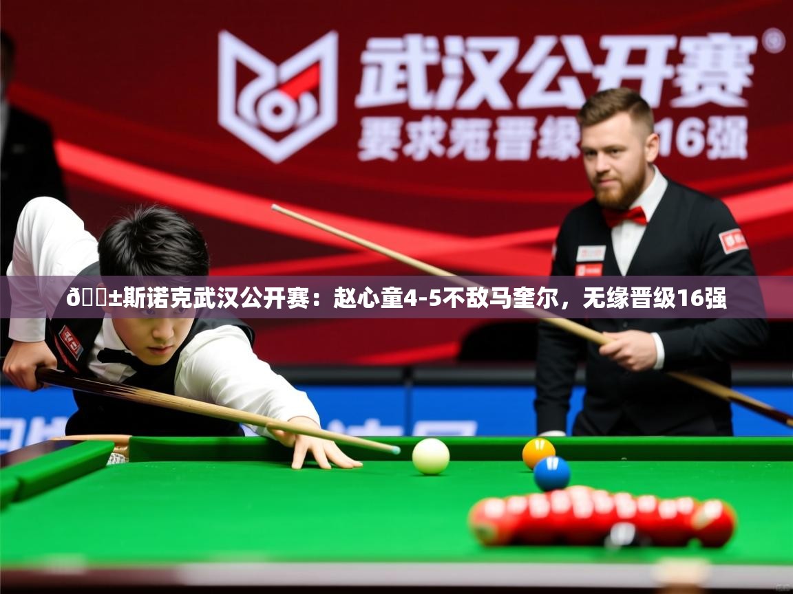 2025乐鱼体育在线登陆🎱斯诺克武汉公开赛:赵心童4-5不敌马奎尔,无缘晋级16强 第1张